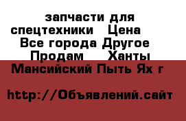 запчасти для спецтехники › Цена ­ 1 - Все города Другое » Продам   . Ханты-Мансийский,Пыть-Ях г.